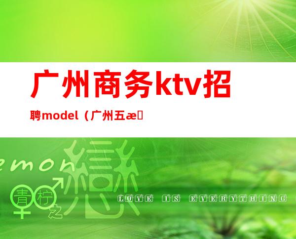 广州商务ktv招聘model(广州五星级酒店ktv招聘)