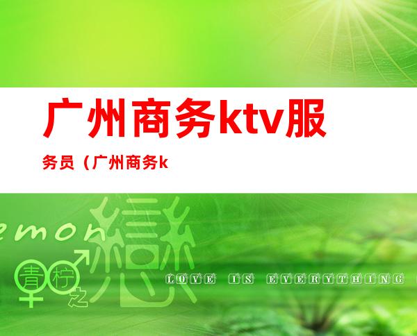 广州商务ktv服务员(广州商务ktv招聘模特)
