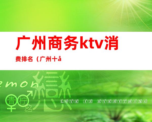 广州商务ktv消费排名(广州十大商务KTV)