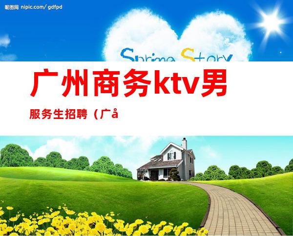 广州商务ktv男服务生招聘(广州ktv招聘包吃住)