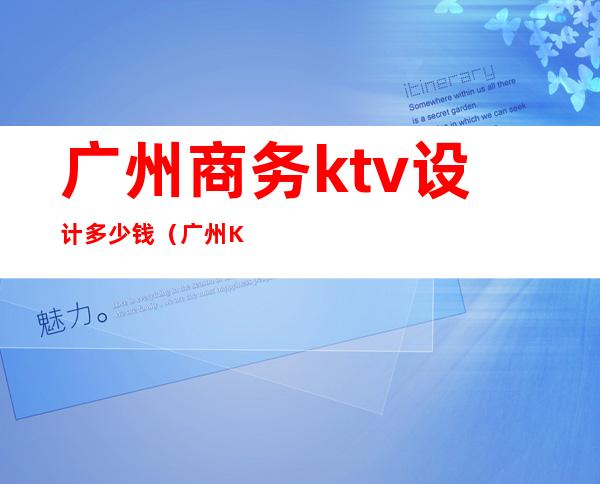 广州商务ktv设计多少钱(广州KTV价格)
