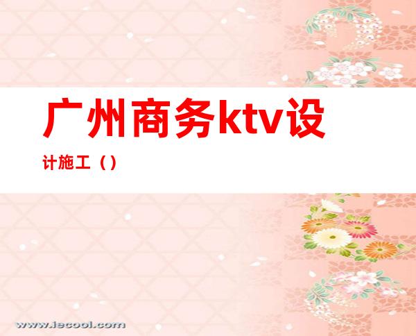 广州商务ktv设计施工()