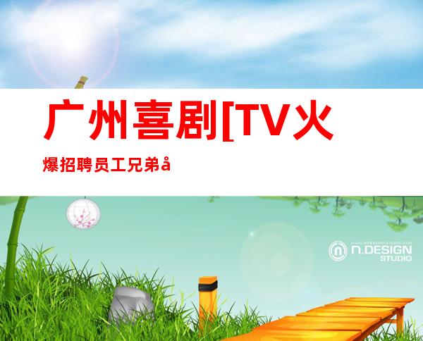 广州喜剧[TV火爆招聘员工兄弟姐妹多
