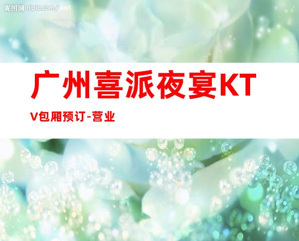 广州喜派夜宴KTV包厢预订-营业地址