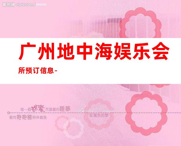 广州地中海娱乐会所预订信息-广州ktv包厢预订 – 广州天河商务KTV
