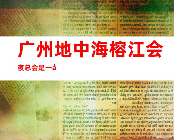 广州地中海榕江会夜总会是一家好玩不贵人气的场所
