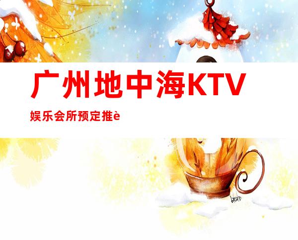 广州地中海KTV娱乐会所预定推荐