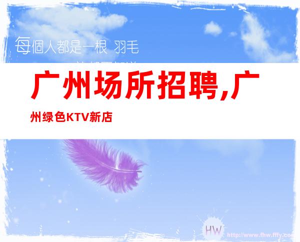 广州场所招聘,广州绿色KTV新店分享经验秒上二房
