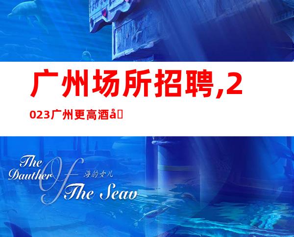 广州场所招聘,2023广州更高酒吧招聘肝胆相照