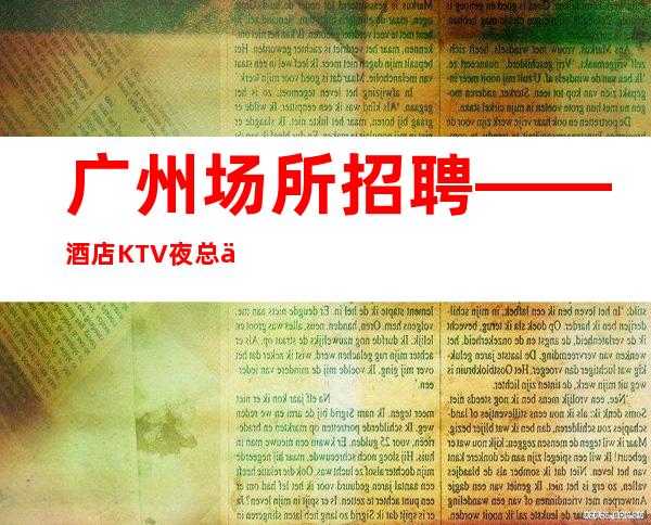广州场所招聘——酒店KTV夜总会礼仪迎宾服务员高薪聘请