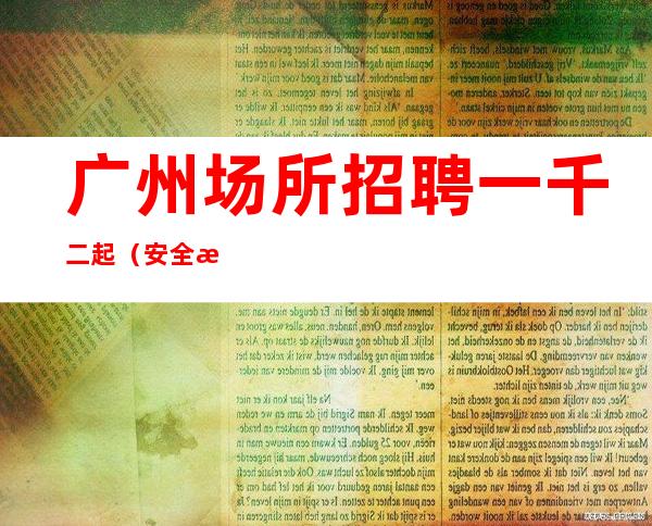 广州场所招聘一千二起（安全感来于金）