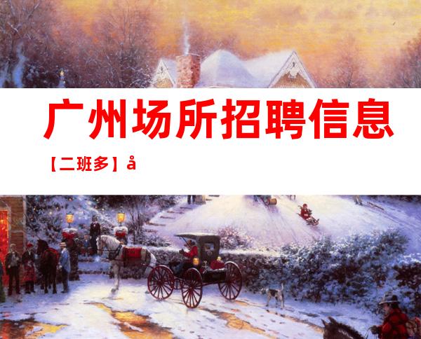 广州场所招聘信息【二班多】 公主病 勿扰