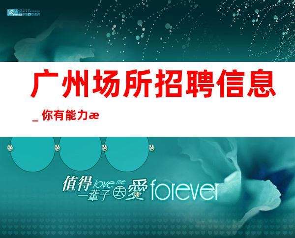 广州场所招聘信息_你有能力我有资源