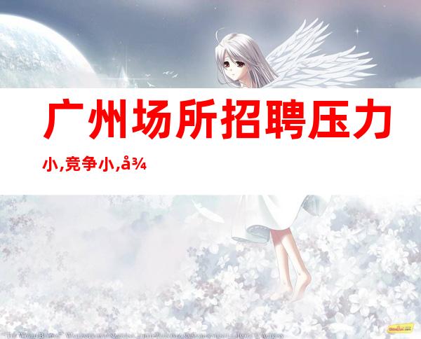 广州场所招聘压力小,竞争小,很好的ktv直招