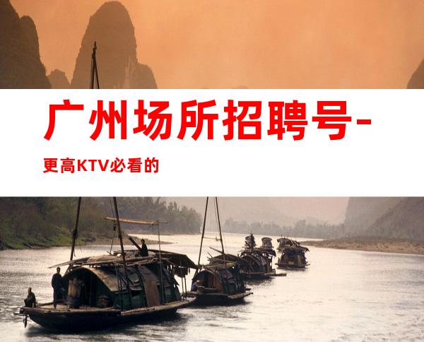 广州场所招聘号-更高KTV必看的信息