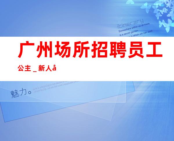 广州场所招聘员工公主＿新人必选的实力