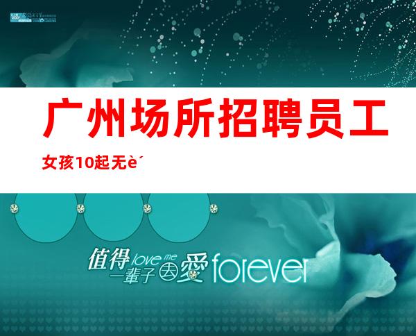 广州场所招聘员工女孩10起无费用