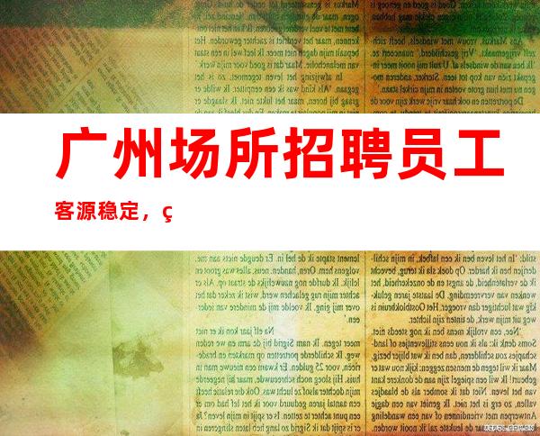 广州场所招聘员工客源稳定,生意好