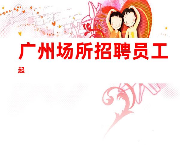 广州场所招聘员工 起