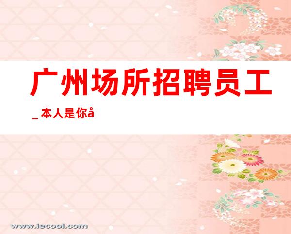 广州场所招聘员工＿本人是你在酒吧的后盾