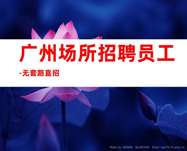 广州场所招聘员工-无套路直招起服务员