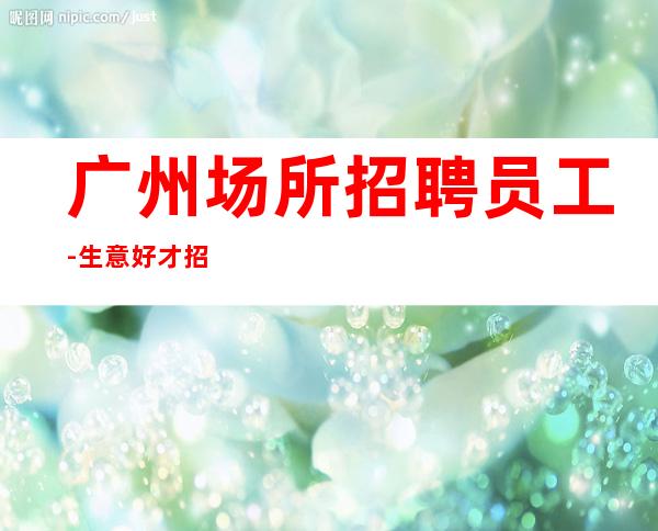 广州场所招聘员工-生意好才招聘