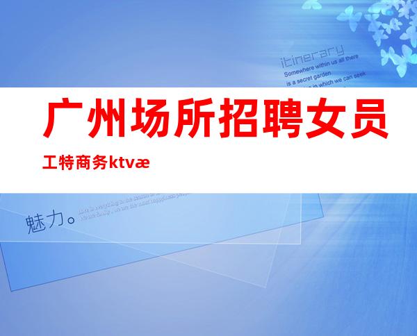 广州场所招聘女员工特商务ktv招聘10起促销员