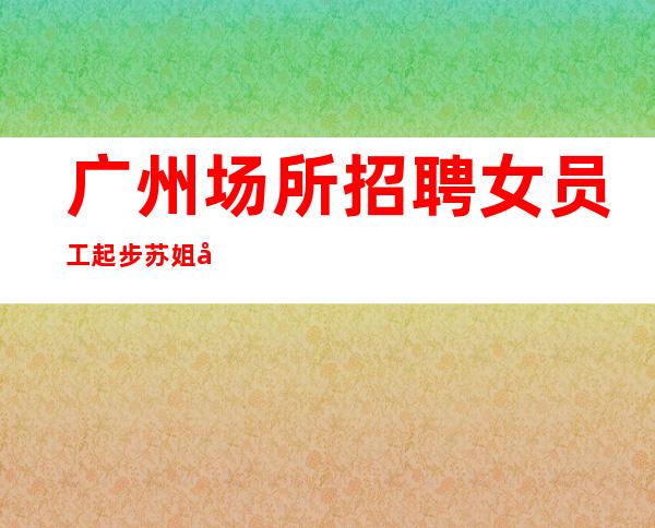 广州场所招聘女员工起步苏姐团队