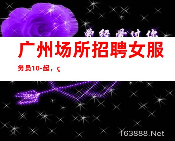 广州场所招聘女服务员10-起,稳定包住宿