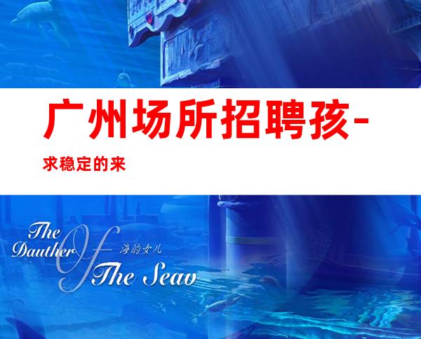 广州场所招聘孩-//求稳定的来