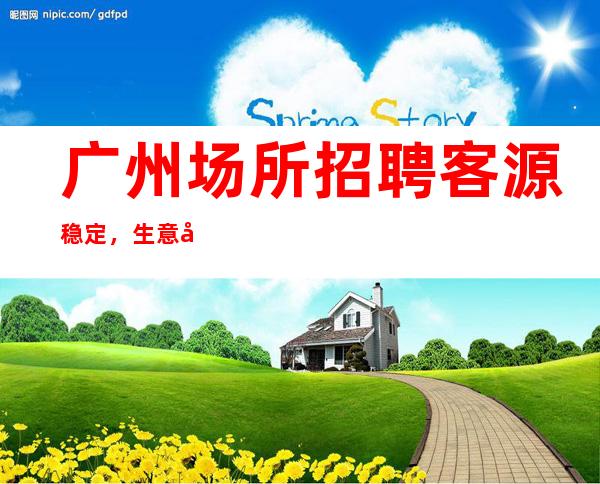 广州场所招聘客源稳定，生意好