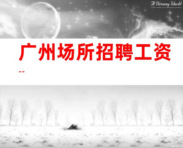 广州场所招聘工资--