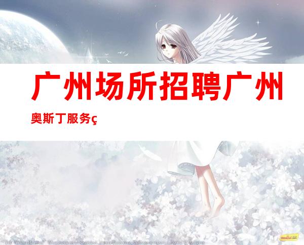广州场所招聘广州奥斯丁服务生兼职,广州薪资一般在