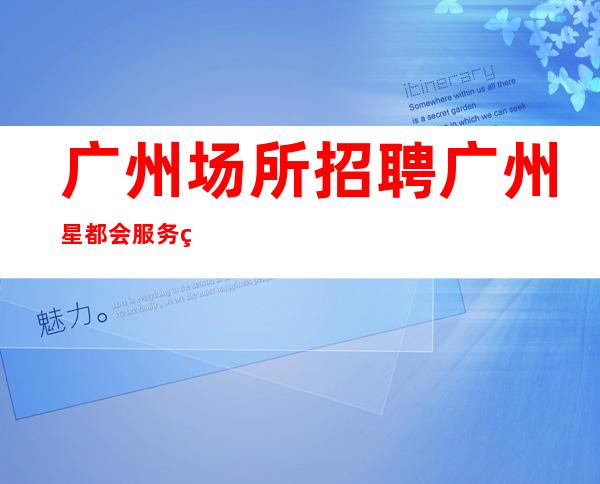 广州场所招聘广州星都会服务生兼职,广州薪资一般在