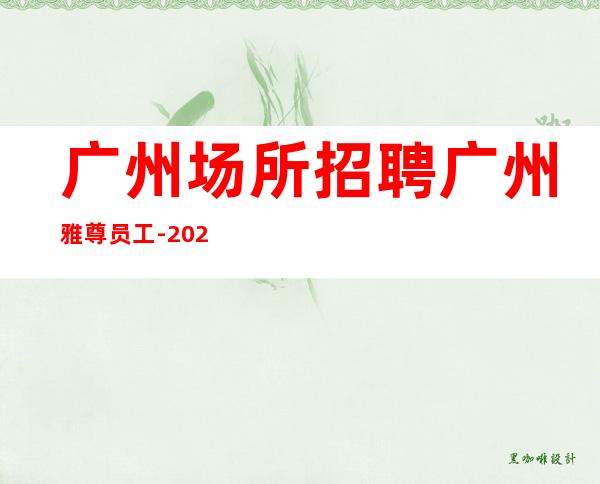 广州场所招聘广州雅尊员工-2023年从这里来