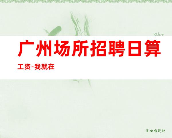 广州场所招聘日算工资-我就在你面前