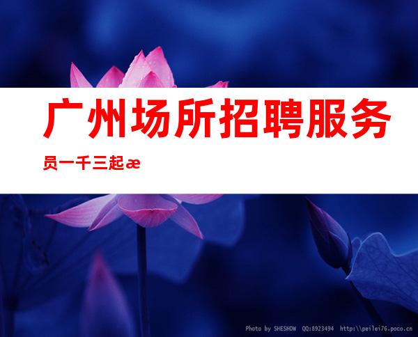 广州场所招聘服务员一千三起 拿你的青春来换财富