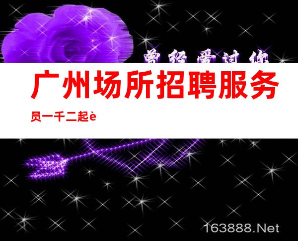 广州场所招聘服务员一千二起职位选择大于努力