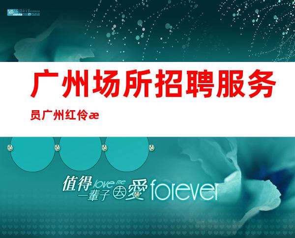 广州场所招聘服务员广州红伶本地静吧应聘直接联系我安