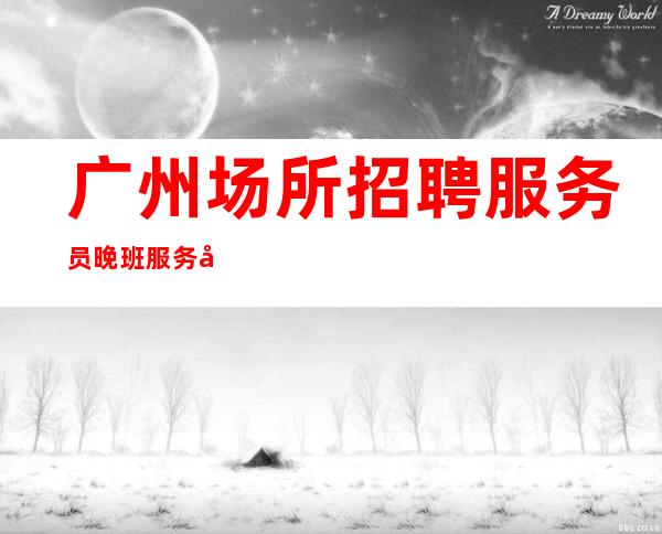 广州场所招聘服务员 晚班服务员 一天二千