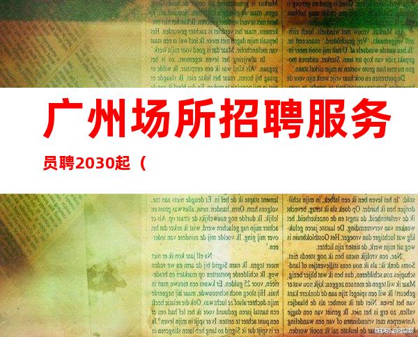 广州场所招聘服务员聘/20/30起(未成年勿加)