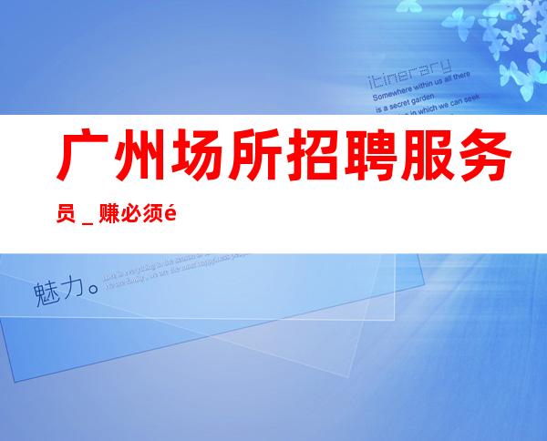 广州场所招聘服务员_赚必须靠自己