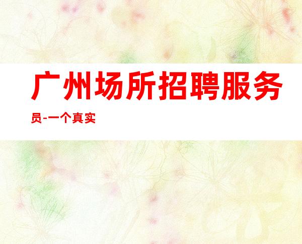 广州场所招聘服务员-一个真实的场所招聘服务员