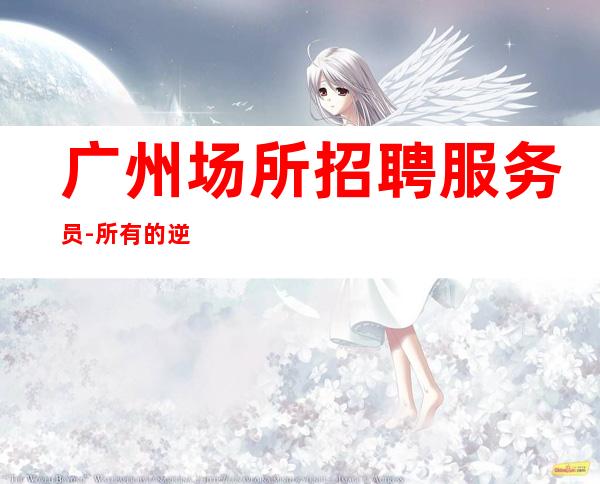 广州场所招聘服务员-所有的逆袭其实都是准备好的