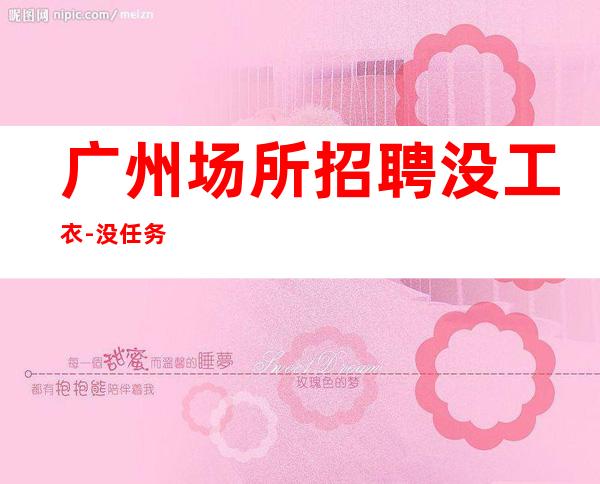 广州场所招聘没工衣-没任务
