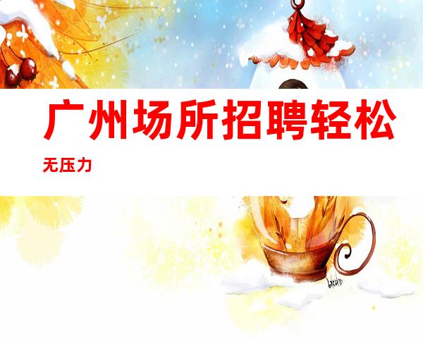 广州场所招聘轻松无压力