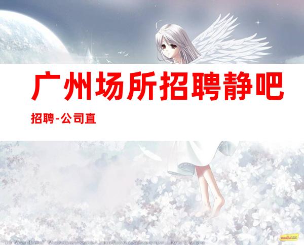 广州场所招聘静吧招聘-公司直招