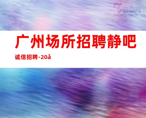 广州场所招聘静吧诚信招聘-20场生活苦更要努力