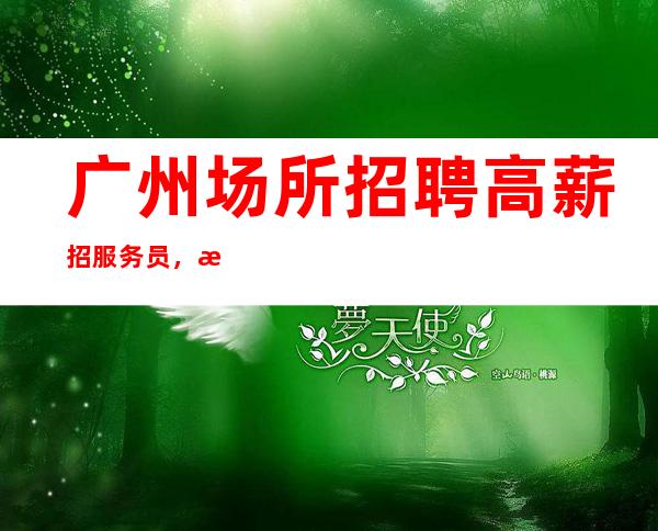 广州场所招聘高薪招服务员,无任务,好上班