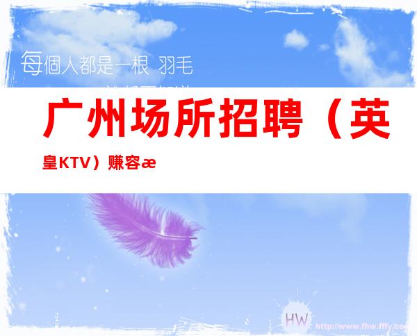 广州场所招聘（英皇KTV）赚容易